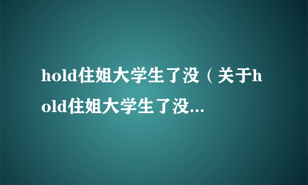 hold住姐大学生了没（关于hold住姐大学生了没的简介）