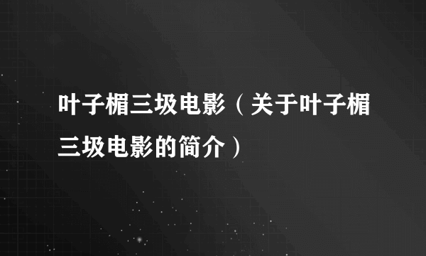 叶子楣三圾电影（关于叶子楣三圾电影的简介）