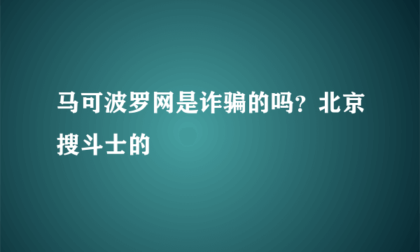 马可波罗网是诈骗的吗？北京搜斗士的