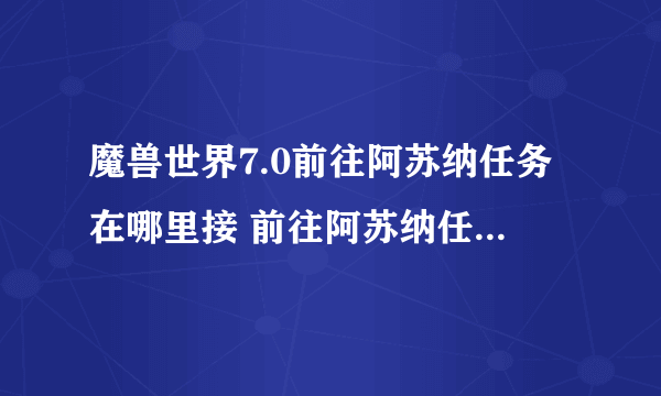 魔兽世界7.0前往阿苏纳任务在哪里接 前往阿苏纳任务怎么做