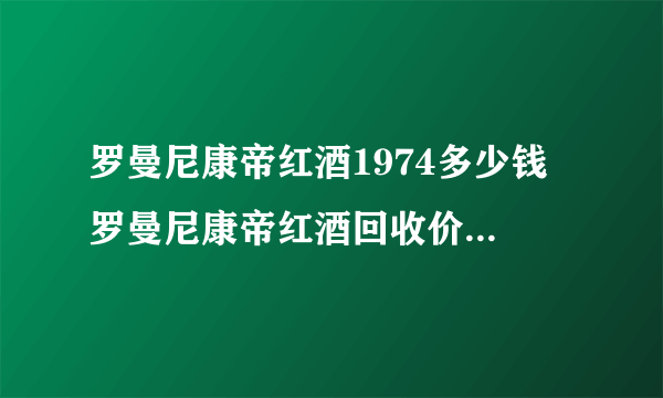 罗曼尼康帝红酒1974多少钱 罗曼尼康帝红酒回收价格一览表