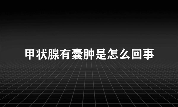 甲状腺有囊肿是怎么回事