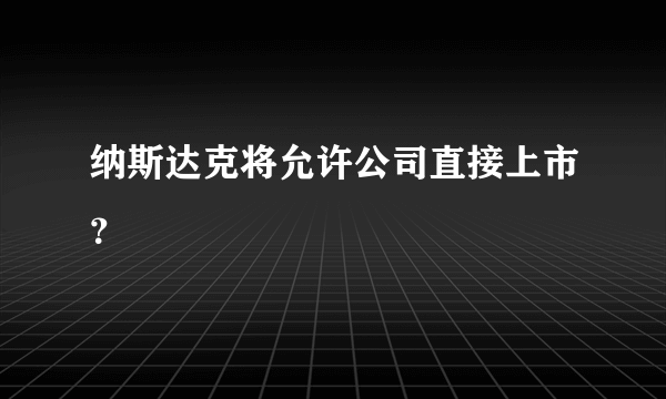 纳斯达克将允许公司直接上市？