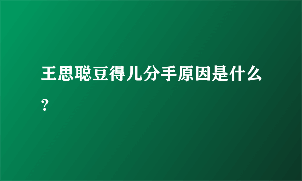 王思聪豆得儿分手原因是什么？