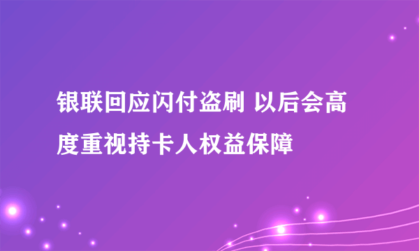 银联回应闪付盗刷 以后会高度重视持卡人权益保障