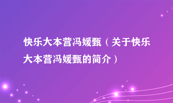 快乐大本营冯媛甄（关于快乐大本营冯媛甄的简介）