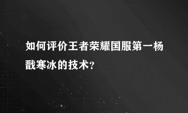 如何评价王者荣耀国服第一杨戬寒冰的技术？