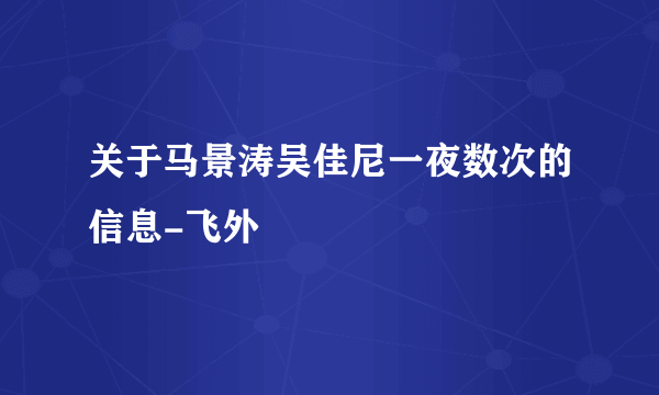 关于马景涛吴佳尼一夜数次的信息-飞外