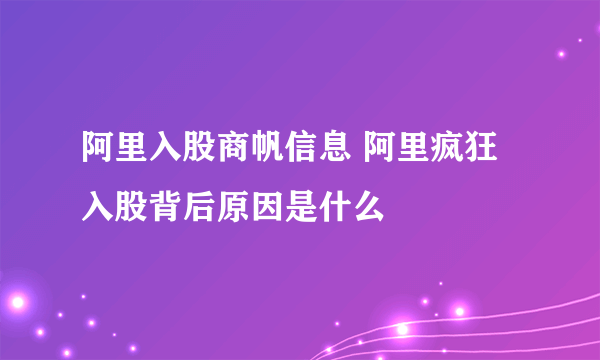 阿里入股商帆信息 阿里疯狂入股背后原因是什么