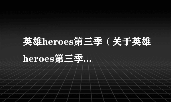 英雄heroes第三季（关于英雄heroes第三季的简介）