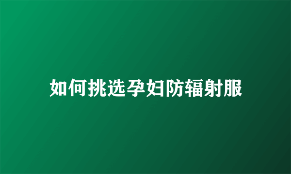 如何挑选孕妇防辐射服