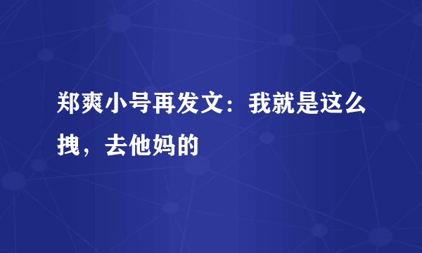 郑爽小号再发文：我就是这么拽，去他妈的