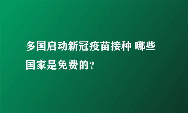 多国启动新冠疫苗接种 哪些国家是免费的？