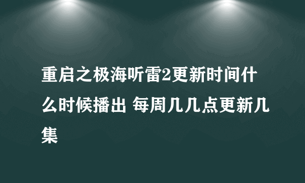 重启之极海听雷2更新时间什么时候播出 每周几几点更新几集