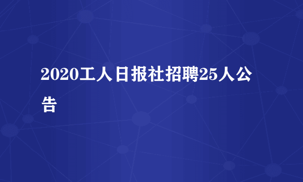 2020工人日报社招聘25人公告