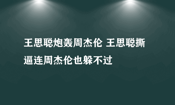 王思聪炮轰周杰伦 王思聪撕逼连周杰伦也躲不过