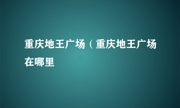 重庆地王广场（重庆地王广场在哪里