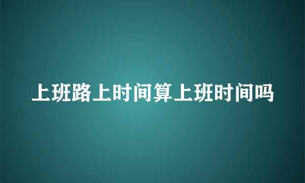 上班路上时间算上班时间吗