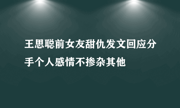 王思聪前女友甜仇发文回应分手个人感情不掺杂其他