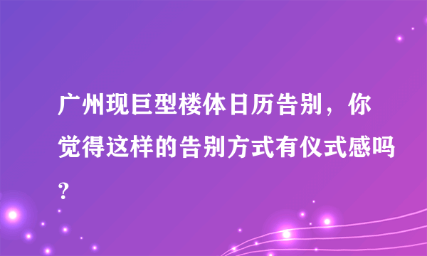 广州现巨型楼体日历告别，你觉得这样的告别方式有仪式感吗？