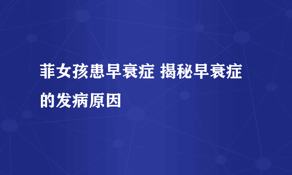 菲女孩患早衰症 揭秘早衰症的发病原因