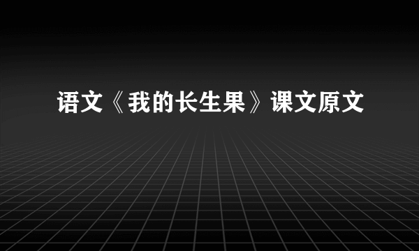 语文《我的长生果》课文原文