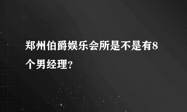 郑州伯爵娱乐会所是不是有8个男经理？