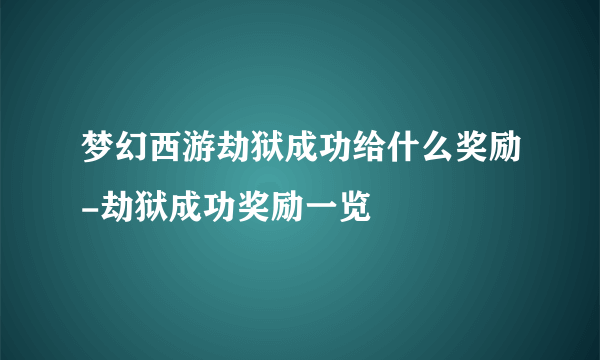 梦幻西游劫狱成功给什么奖励-劫狱成功奖励一览