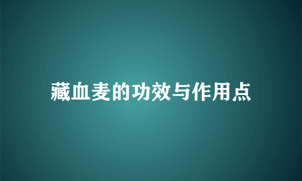 藏血麦的功效与作用点