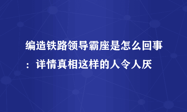 编造铁路领导霸座是怎么回事：详情真相这样的人令人厌