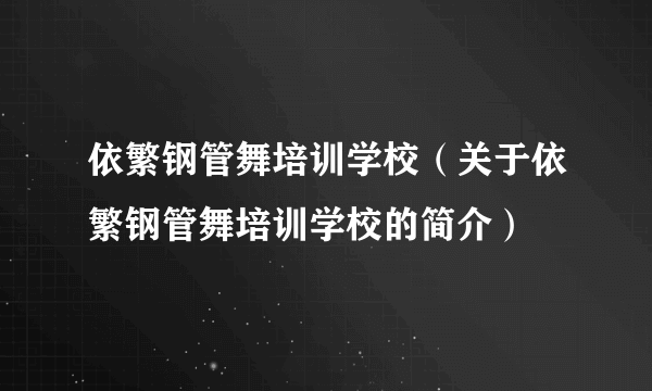 依繁钢管舞培训学校（关于依繁钢管舞培训学校的简介）