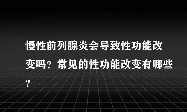 慢性前列腺炎会导致性功能改变吗？常见的性功能改变有哪些？