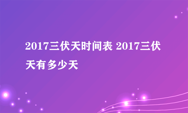 2017三伏天时间表 2017三伏天有多少天