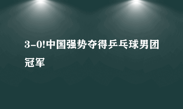 3-0!中国强势夺得乒乓球男团冠军