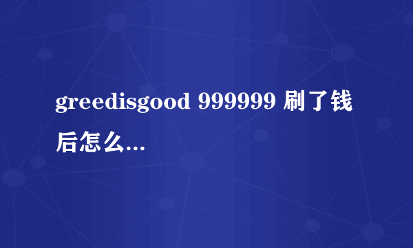 greedisgood 999999 刷了钱后怎么取消掉命令