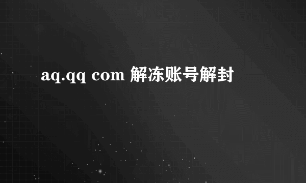 aq.qq com 解冻账号解封