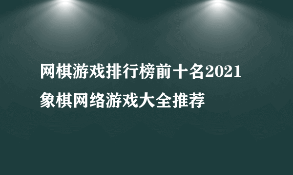 网棋游戏排行榜前十名2021 象棋网络游戏大全推荐