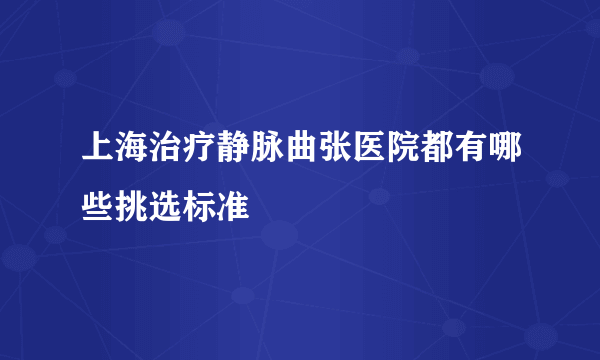 上海治疗静脉曲张医院都有哪些挑选标准