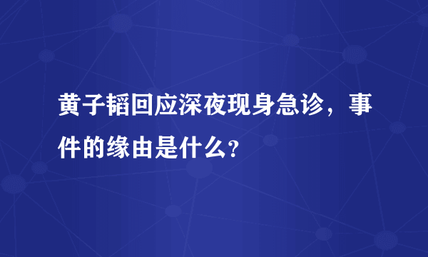 黄子韬回应深夜现身急诊，事件的缘由是什么？