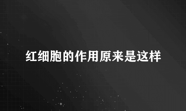 红细胞的作用原来是这样