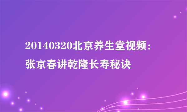 20140320北京养生堂视频：张京春讲乾隆长寿秘诀