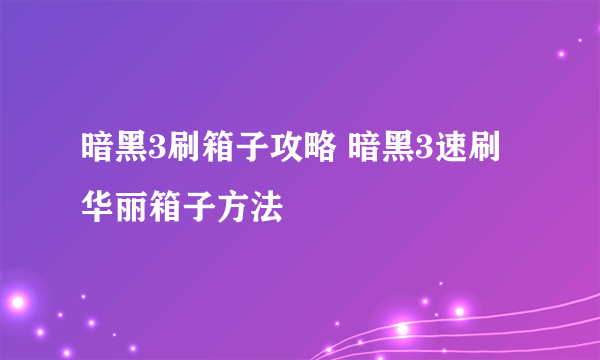 暗黑3刷箱子攻略 暗黑3速刷华丽箱子方法