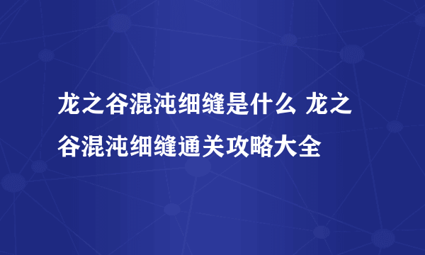 龙之谷混沌细缝是什么 龙之谷混沌细缝通关攻略大全