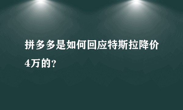 拼多多是如何回应特斯拉降价4万的？