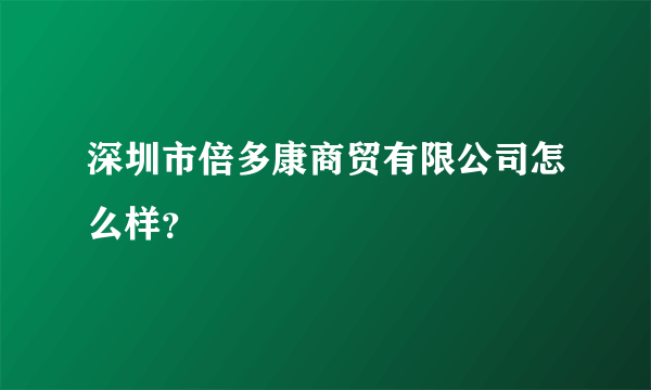 深圳市倍多康商贸有限公司怎么样？