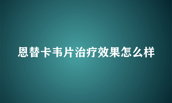 恩替卡韦片治疗效果怎么样