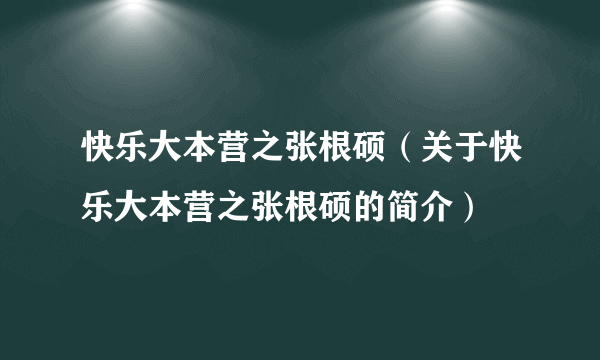 快乐大本营之张根硕（关于快乐大本营之张根硕的简介）