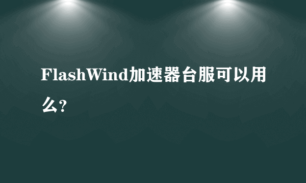 FlashWind加速器台服可以用么？