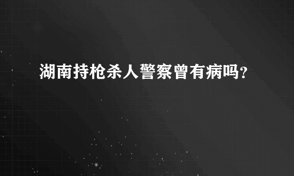 湖南持枪杀人警察曾有病吗？