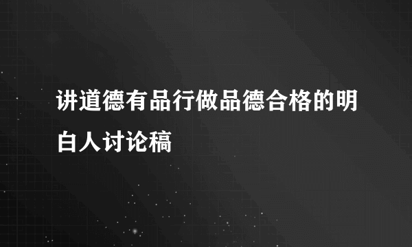 讲道德有品行做品德合格的明白人讨论稿